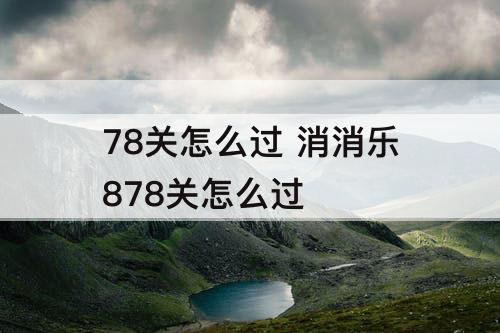 78关怎么过 消消乐878关怎么过