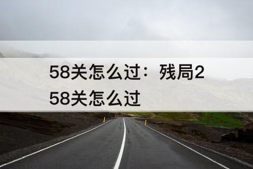 58关怎么过：残局258关怎么过