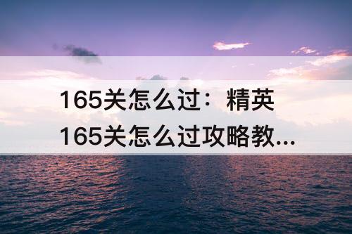 165关怎么过：精英165关怎么过攻略教程