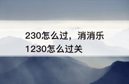 230怎么过，消消乐1230怎么过关