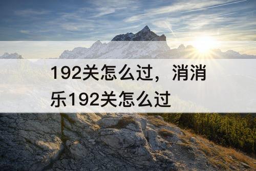 192关怎么过，消消乐192关怎么过