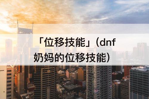 「位移技能」(dnf奶妈的位移技能)