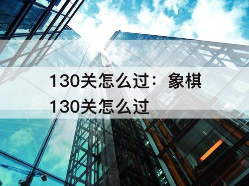 130关怎么过：象棋130关怎么过