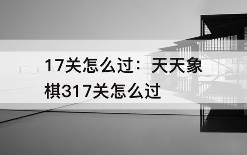 17关怎么过：天天象棋317关怎么过