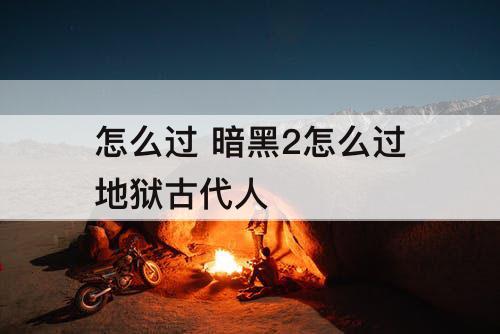 怎么过 暗黑2怎么过地狱古代人