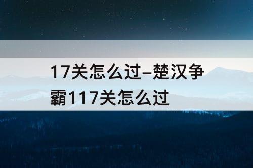 17关怎么过-楚汉争霸117关怎么过