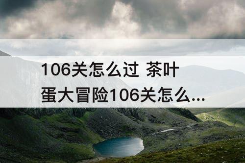 106关怎么过 茶叶蛋大冒险106关怎么过关