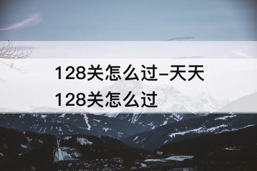 128关怎么过-天天128关怎么过