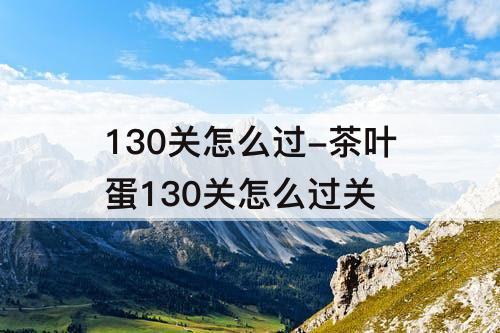 130关怎么过-茶叶蛋130关怎么过关