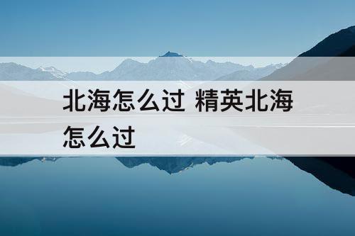 北海怎么过 精英北海怎么过