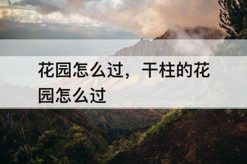 花园怎么过，干柱的花园怎么过