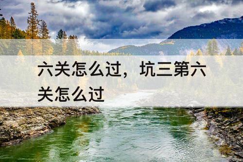 六关怎么过，坑三第六关怎么过