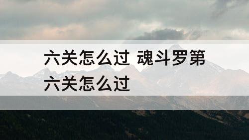 六关怎么过 魂斗罗第六关怎么过