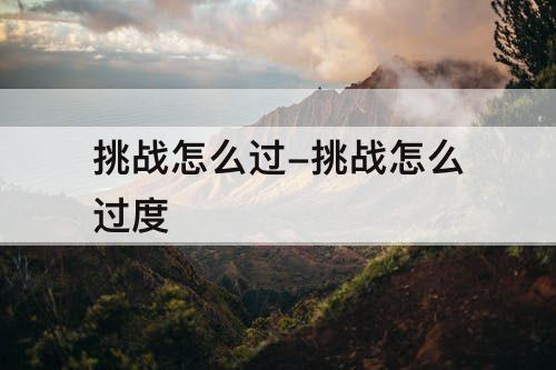 挑战怎么过-挑战怎么过度
