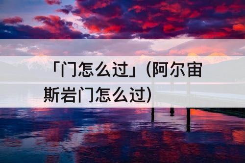 「门怎么过」(阿尔宙斯岩门怎么过)