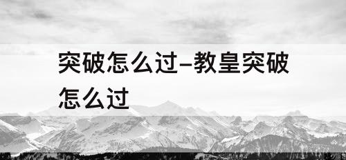 突破怎么过-教皇突破怎么过