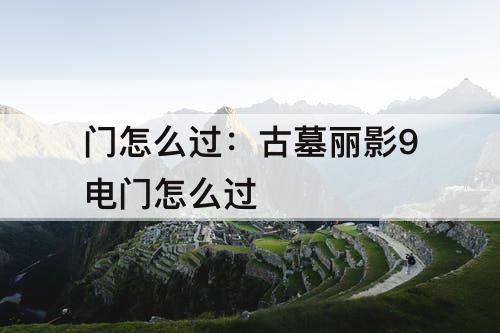 门怎么过：古墓丽影9电门怎么过