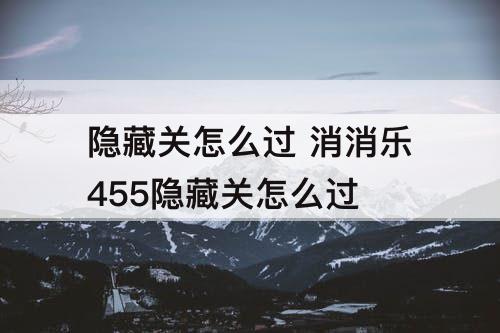 隐藏关怎么过 消消乐455隐藏关怎么过