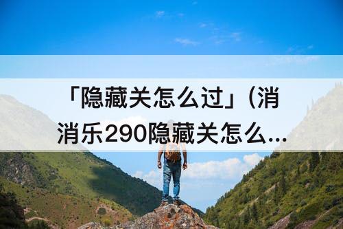 「隐藏关怎么过」(消消乐290隐藏关怎么过)