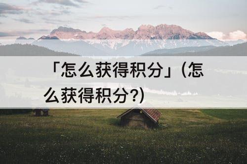 「怎么获得积分」(怎么获得积分?)