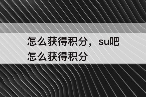 怎么获得积分，su吧怎么获得积分