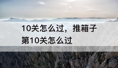 10关怎么过，推箱子第10关怎么过