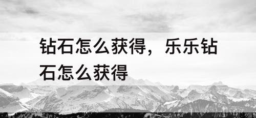 钻石怎么获得，乐乐钻石怎么获得