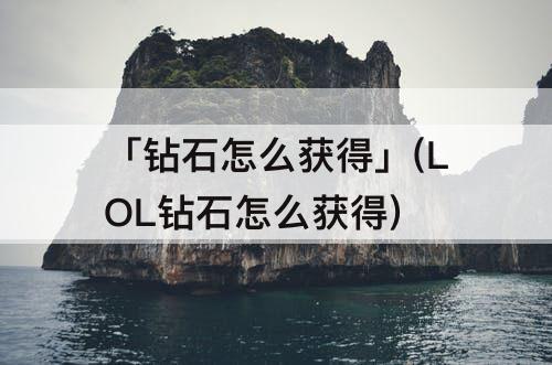 「钻石怎么获得」(LOL钻石怎么获得)