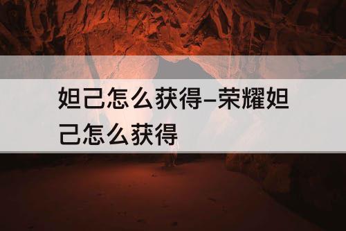 妲己怎么获得-荣耀妲己怎么获得