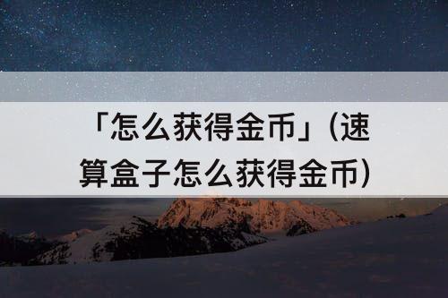 「怎么获得金币」(速算盒子怎么获得金币)
