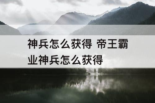 神兵怎么获得 帝王霸业神兵怎么获得