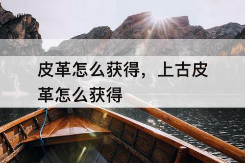 皮革怎么获得，上古皮革怎么获得