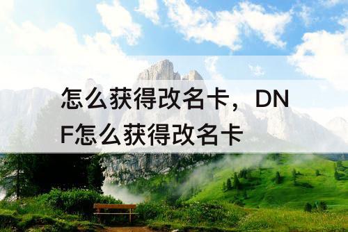 怎么获得改名卡，DNF怎么获得改名卡
