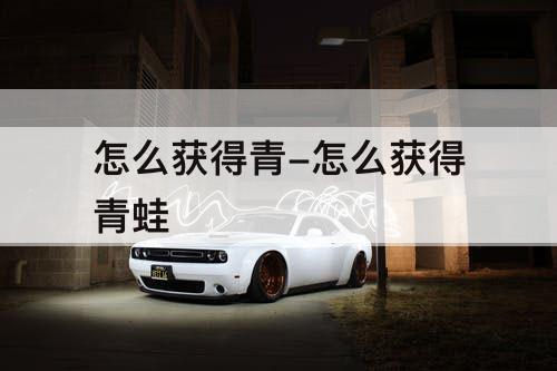 怎么获得青-怎么获得青蛙