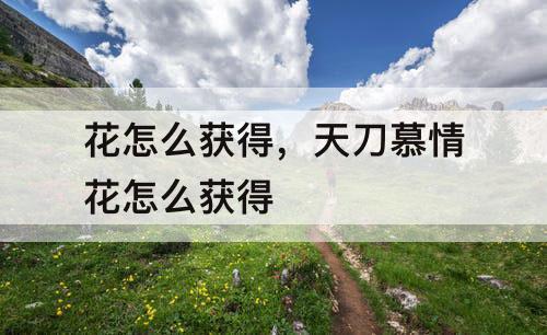 花怎么获得，天刀慕情花怎么获得
