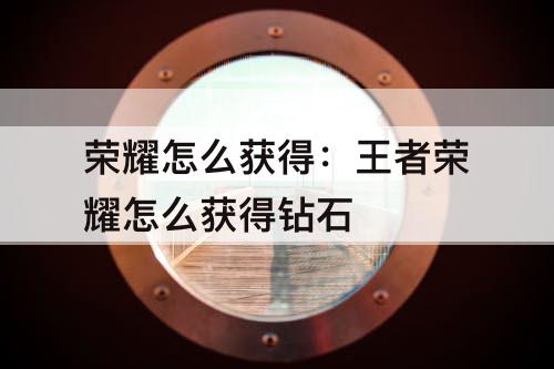 荣耀怎么获得：王者荣耀怎么获得钻石
