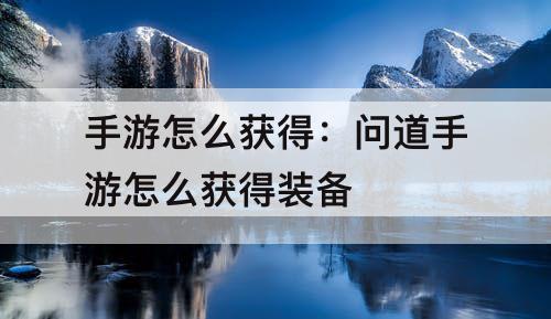 手游怎么获得：问道手游怎么获得装备