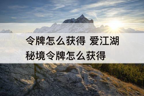 令牌怎么获得 爱江湖秘境令牌怎么获得