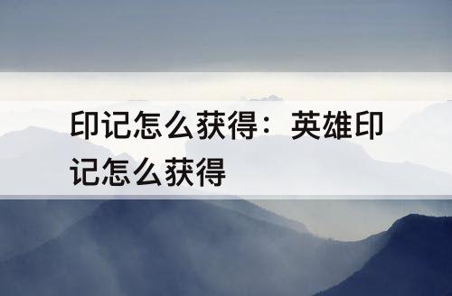 印记怎么获得：英雄印记怎么获得