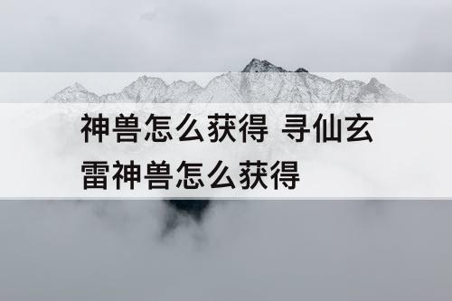 神兽怎么获得 寻仙玄雷神兽怎么获得