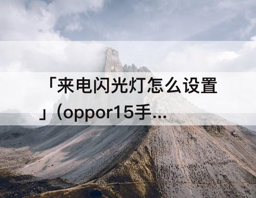 「来电闪光灯怎么设置」(oppor15手机来电闪光灯怎么设置)