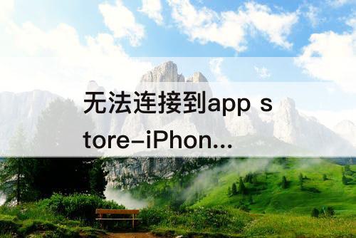 无法连接到app store-iPhone6无法连接到app store怎么解决