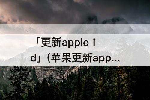 「更新apple id」(苹果更新apple id设置验证失败)