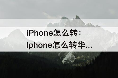 iPhone怎么转：Iphone怎么转华为