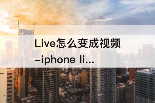 Live怎么变成视频-iphone live怎么变成视频