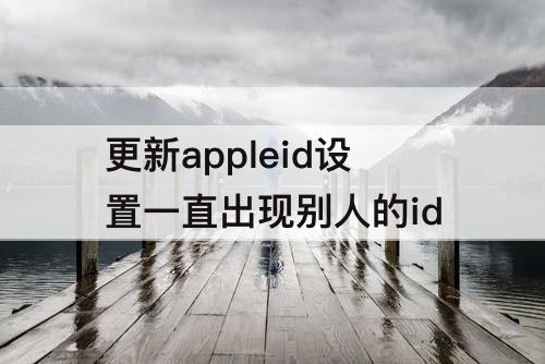 更新appleid设置一直出现别人的id