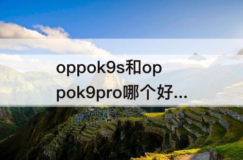 oppok9s和oppok9pro哪个好用